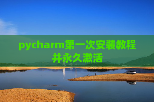 pycharm第一次安装教程并永久激活